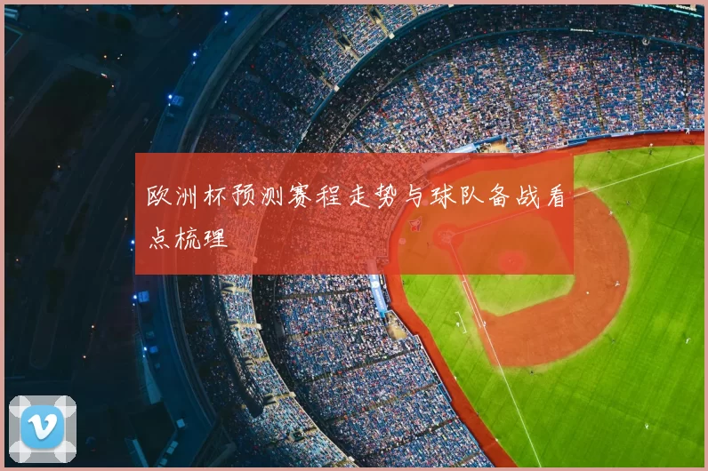 欧洲杯预测赛程走势与球队备战看点梳理