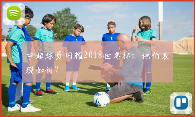 中超球员闪耀2018世界杯:他们表现如何?