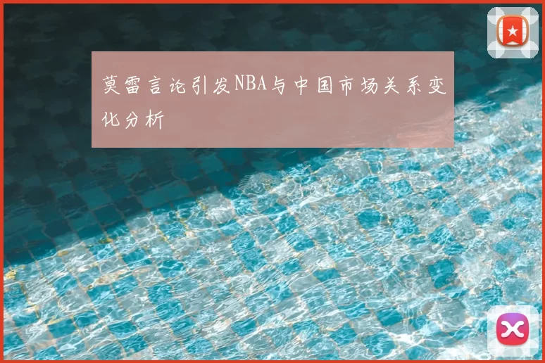 莫雷言论引发NBA与中国市场关系变化分析
