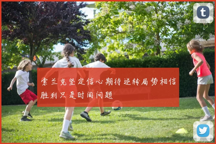 索兰克坚定信心期待逆转局势相信胜利只是时间问题