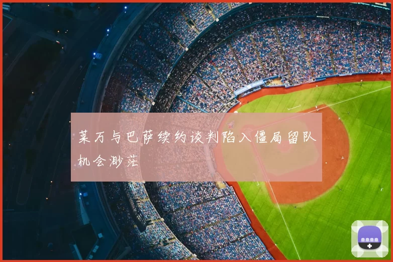 莱万与巴萨续约谈判陷入僵局留队机会渺茫