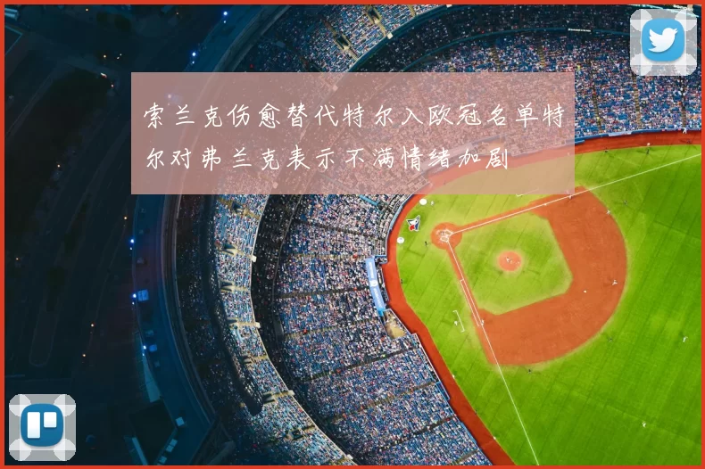 索兰克伤愈替代特尔入欧冠名单特尔对弗兰克表示不满情绪加剧