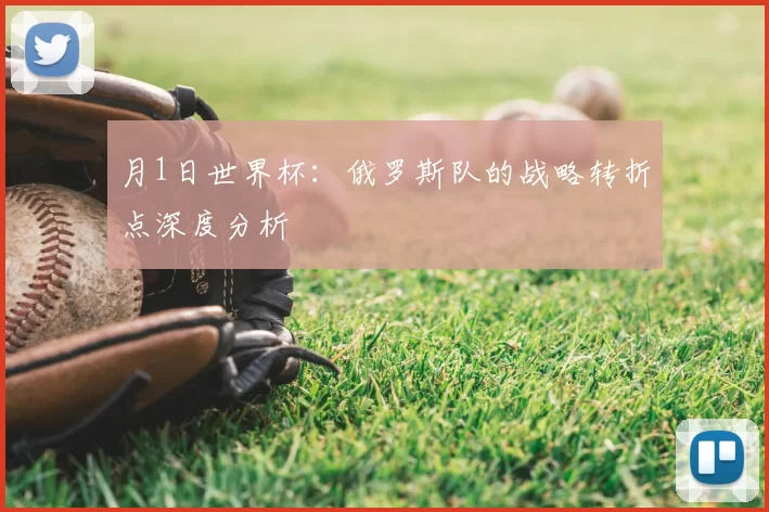 月1日世界杯：俄罗斯队的战略转折点深度分析