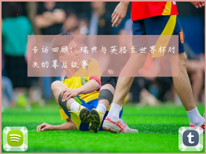 专访回顾:瑞典与英格兰世界杯对决的幕后故事