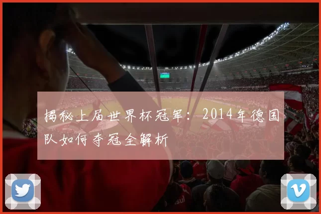 揭秘上届世界杯冠军:2014年德国队如何夺冠全解析
