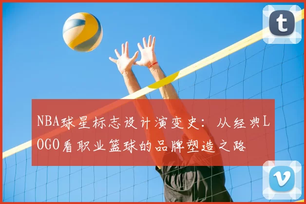 NBA球星标志设计演变史:从经典LOGO看职业篮球的品牌塑造之路