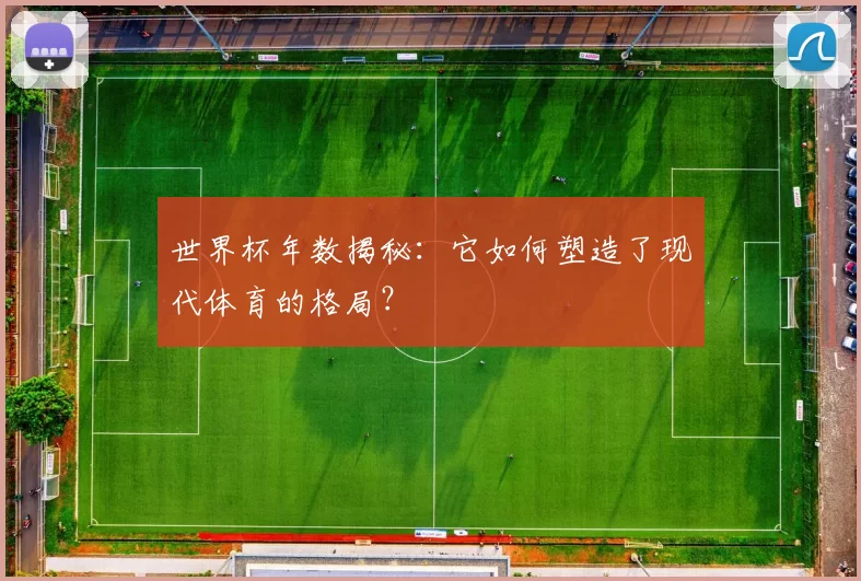 世界杯年数揭秘：它如何塑造了现代体育的格局？
