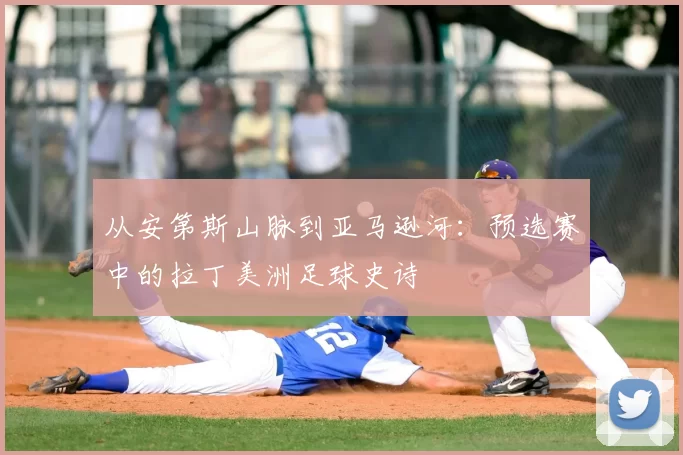 从安第斯山脉到亚马逊河:预选赛中的拉丁美洲足球史诗