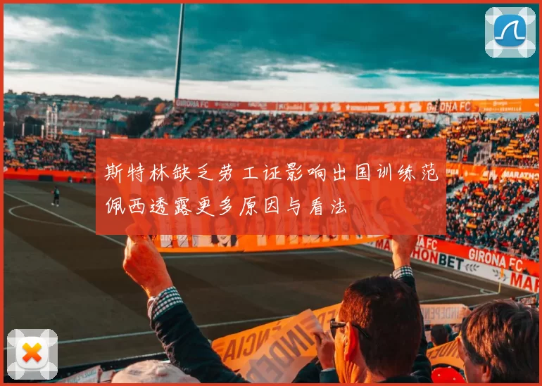 斯特林缺乏劳工证影响出国训练范佩西透露更多原因与看法