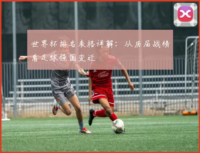 世界杯排名表格详解：从历届战绩看足球强国变迁