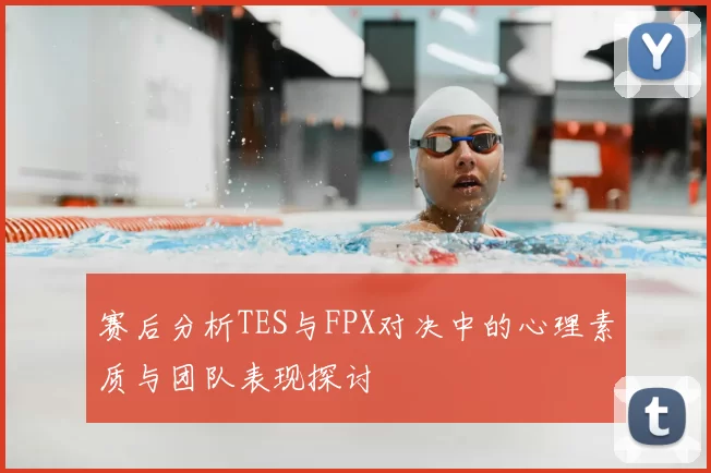 赛后分析TES与FPX对决中的心理素质与团队表现探讨
