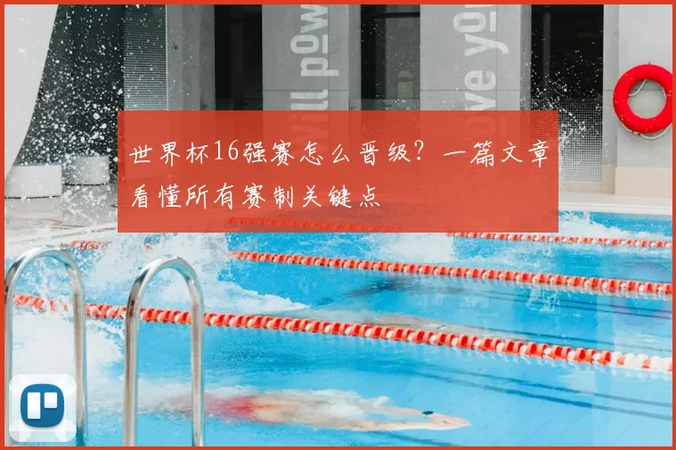世界杯16强赛怎么晋级？一篇文章看懂所有赛制关键点