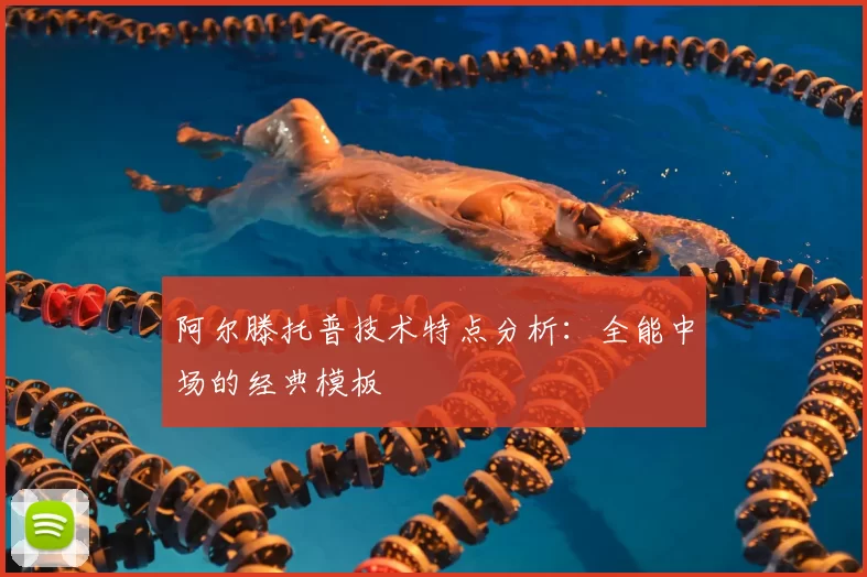 阿尔滕托普技术特点分析:全能中场的经典模板