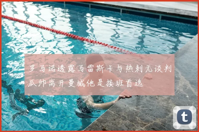罗马诺透露马雷斯卡与热刺无谈判瓜帅离开曼城他是接班首选