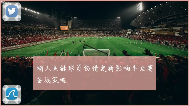 湖人关键球员伤情更新影响季后赛备战策略