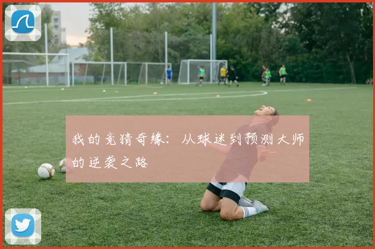 我的竞猜奇缘：从球迷到预测大师的逆袭之路
