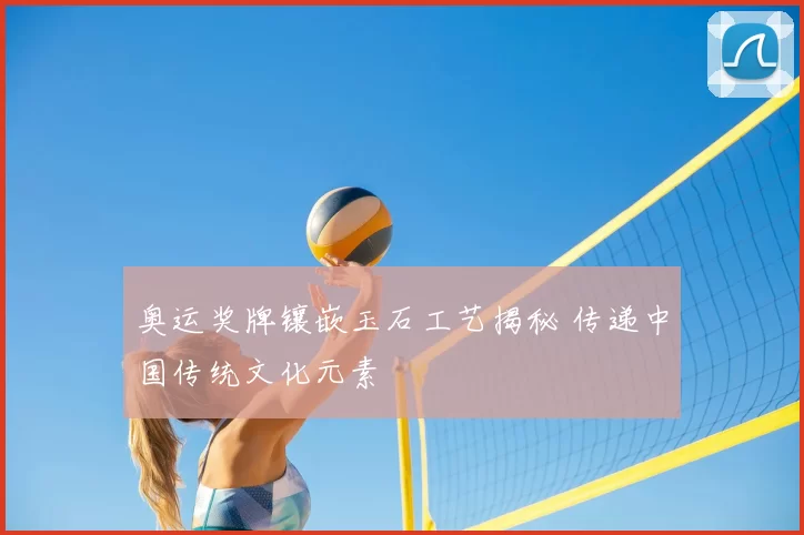 奥运奖牌镶嵌玉石工艺揭秘 传递中国传统文化元素