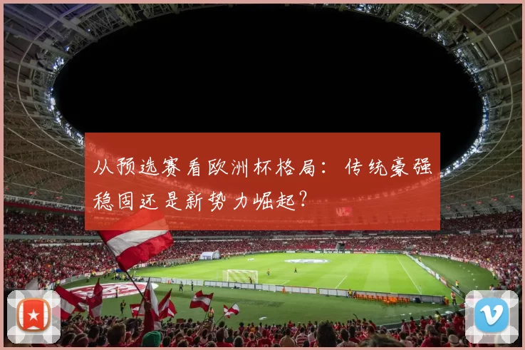 从预选赛看欧洲杯格局:传统豪强稳固还是新势力崛起?