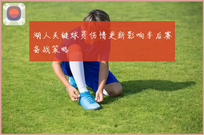 湖人关键球员伤情更新影响季后赛备战策略