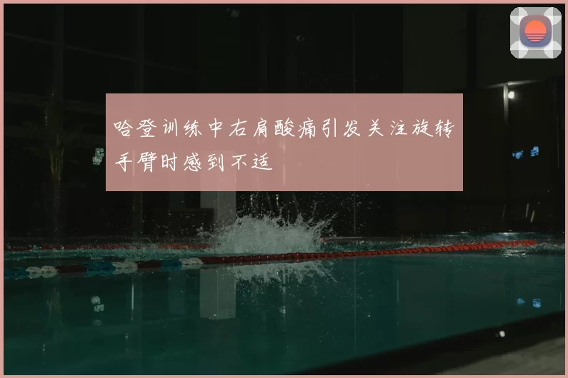 哈登训练中右肩酸痛引发关注旋转手臂时感到不适