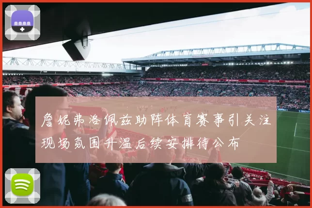 詹妮弗洛佩兹助阵体育赛事引关注现场氛围升温后续安排待公布