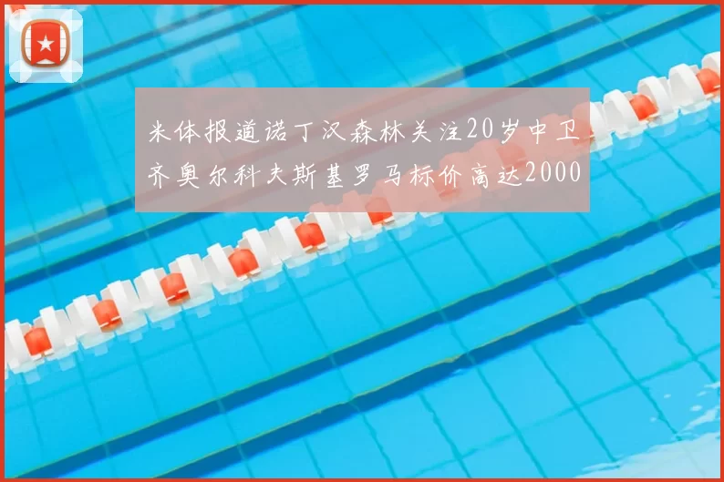 米体报道诺丁汉森林关注20岁中卫齐奥尔科夫斯基罗马标价高达2000万欧元