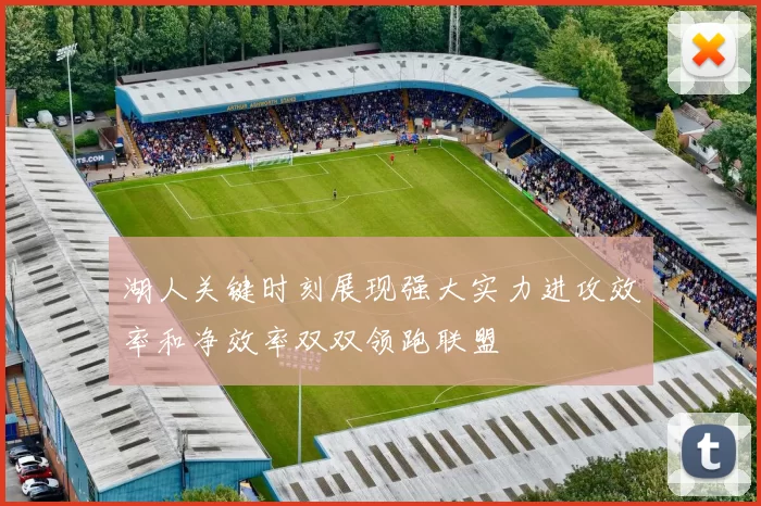 湖人关键时刻展现强大实力进攻效率和净效率双双领跑联盟