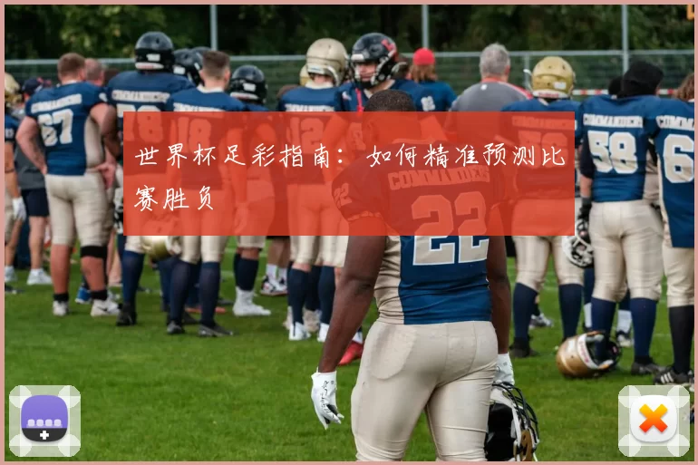 世界杯足彩指南:如何精准预测比赛胜负