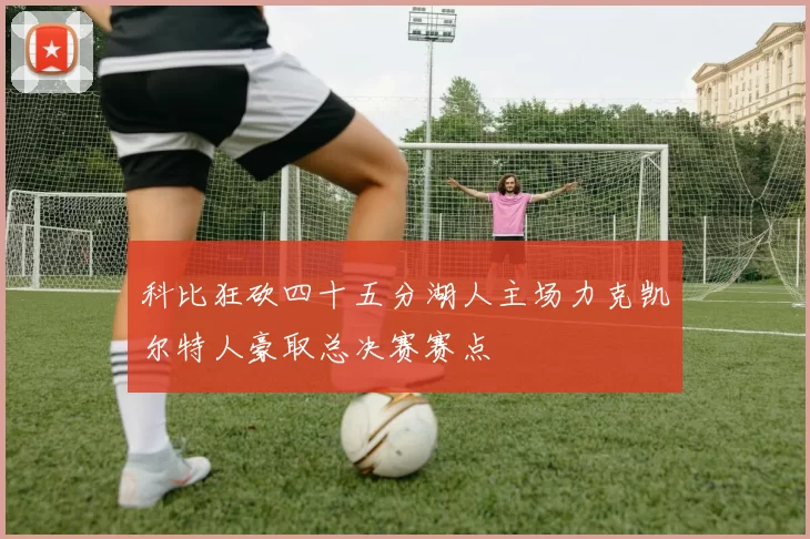 科比狂砍四十五分湖人主场力克凯尔特人豪取总决赛赛点