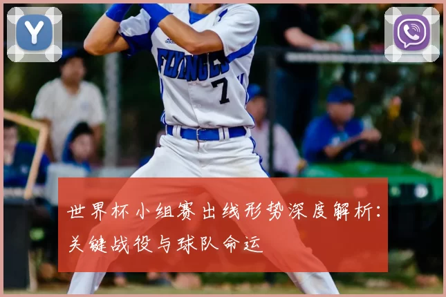 世界杯小组赛出线形势深度解析:关键战役与球队命运