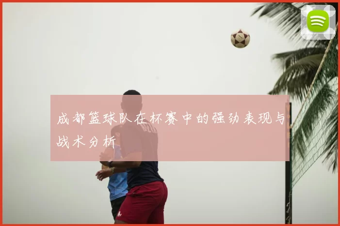 成都篮球队在杯赛中的强劲表现与战术分析