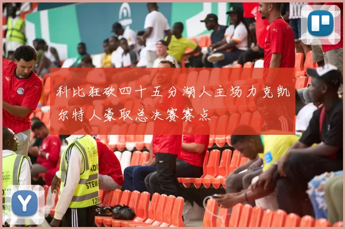 科比狂砍四十五分湖人主场力克凯尔特人豪取总决赛赛点