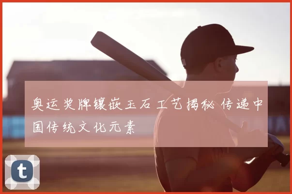 奥运奖牌镶嵌玉石工艺揭秘 传递中国传统文化元素