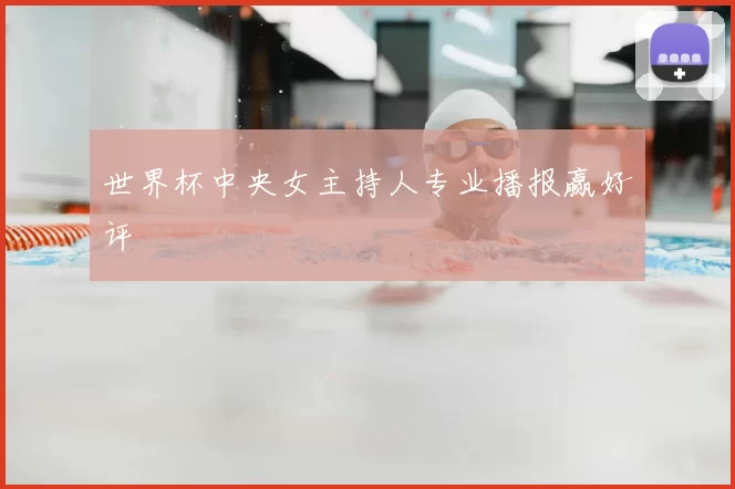 世界杯中央女主持人专业播报赢好评