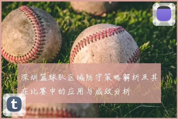 深圳篮球队区域防守策略解析及其在比赛中的应用与成效分析
