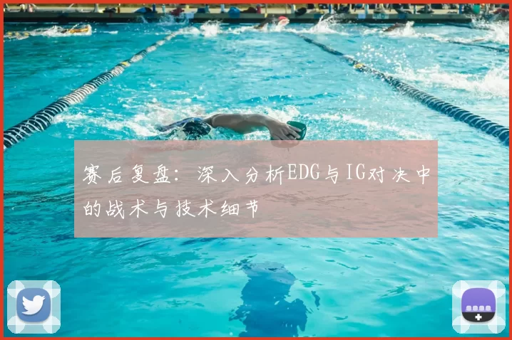赛后复盘:深入分析EDG与IG对决中的战术与技术细节