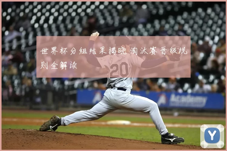 世界杯分组结果揭晓 淘汰赛晋级规则全解读