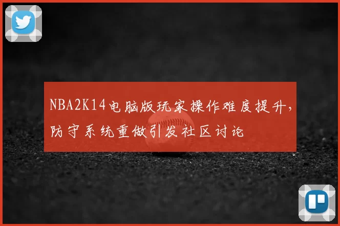 NBA2K14电脑版玩家操作难度提升,防守系统重做引发社区讨论
