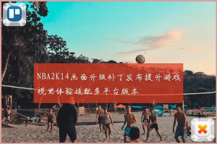 NBA2K14画面升级补丁发布提升游戏视觉体验适配多平台版本