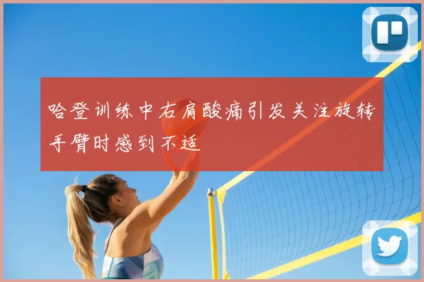 哈登训练中右肩酸痛引发关注旋转手臂时感到不适