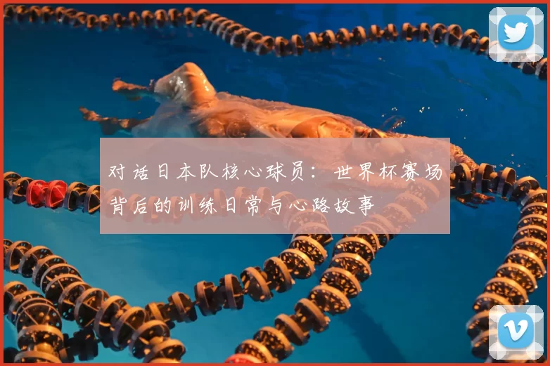对话日本队核心球员:世界杯赛场背后的训练日常与心路故事