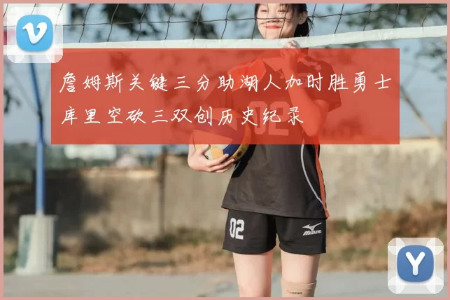 詹姆斯关键三分助湖人加时胜勇士库里空砍三双创历史纪录