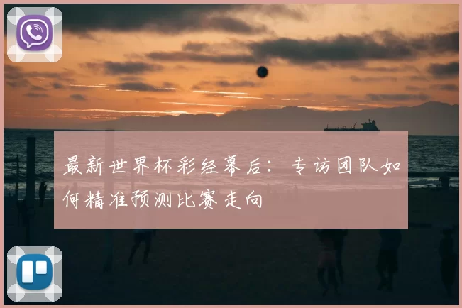 最新世界杯彩经幕后:专访团队如何精准预测比赛走向