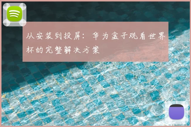 从安装到投屏:华为盒子观看世界杯的完整解决方案