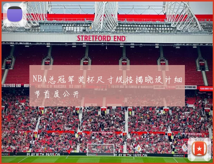 NBA总冠军奖杯尺寸规格揭晓设计细节首度公开