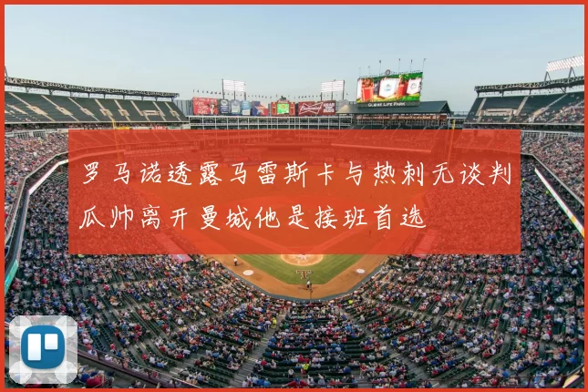 罗马诺透露马雷斯卡与热刺无谈判瓜帅离开曼城他是接班首选