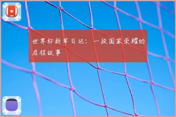 世界杯新军日记：一段国家荣耀的启程故事