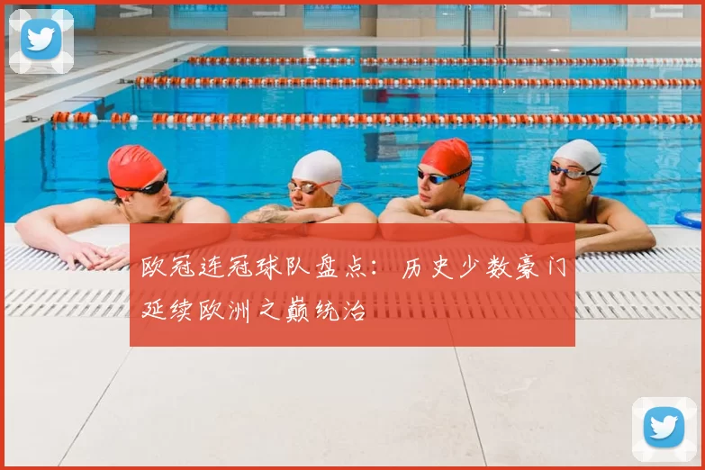 欧冠连冠球队盘点：历史少数豪门延续欧洲之巅统治
