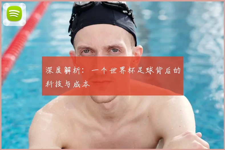 深度解析:一个世界杯足球背后的科技与成本