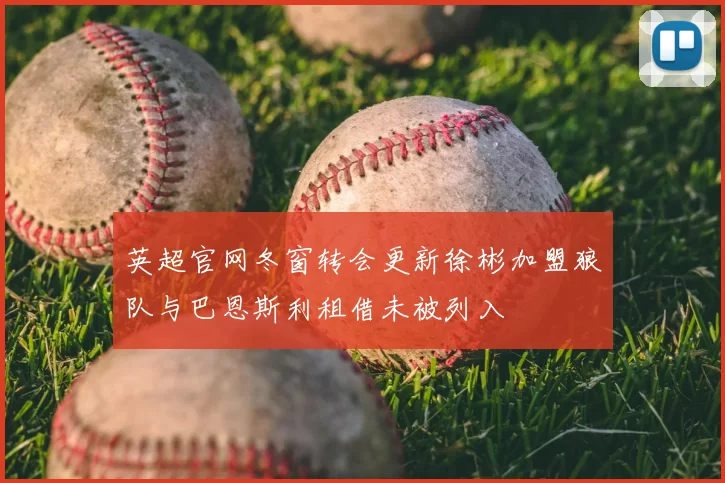 英超官网冬窗转会更新徐彬加盟狼队与巴恩斯利租借未被列入